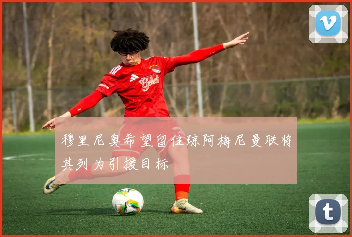 穆里尼奥希望留住琼阿梅尼曼联将其列为引援目标