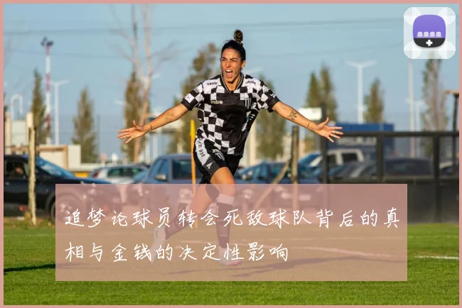 追梦论球员转会死敌球队背后的真相与金钱的决定性影响