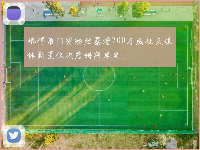 佛得角门将粉丝暴增700万成社交媒体新星仅次詹姆斯库里