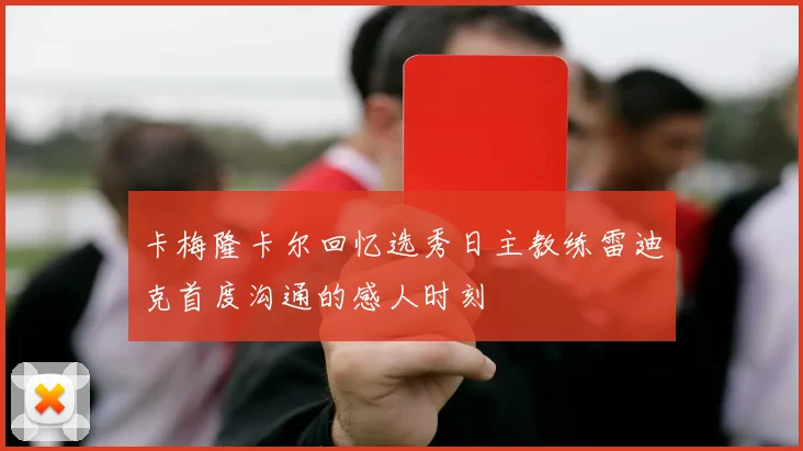 卡梅隆卡尔回忆选秀日主教练雷迪克首度沟通的感人时刻