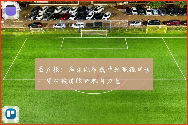 图片报：乌尔比希戴特殊眼镜训练，可以锻炼眼部肌肉力量