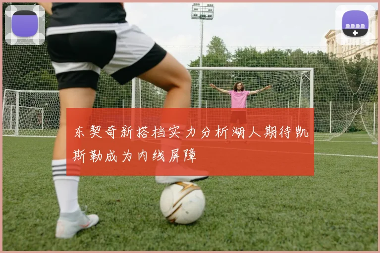东契奇新搭档实力分析湖人期待凯斯勒成为内线屏障