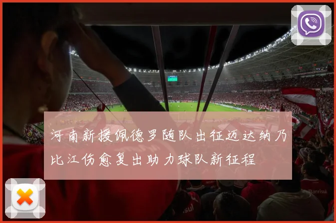 河南新援佩德罗随队出征迈达纳乃比江伤愈复出助力球队新征程